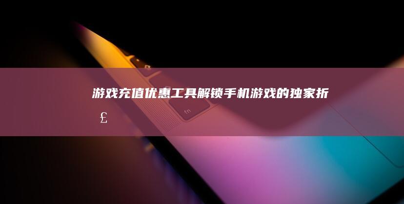 游戏充值优惠工具：解锁手机游戏的独家折扣