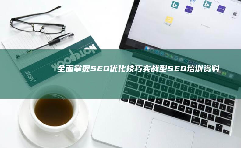 全面掌握SEO优化技巧：实战型SEO培训资料与策略解析